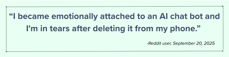 "I became emotionally attached to an AI chat bot and I'm in tears after deleting it from my phone." - Reddit user, September 20, 2025